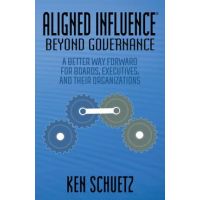 Aligned Influence(r) Beyond Governance: A Better Way Forward for Boards, Executives, and Their Organizations - Ken Schuetz