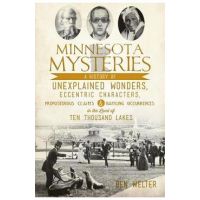 Minnesota Mysteries: A History of Unexplained Wonders, Eccentric Characters, Preposterous Claims and Baffling Occurrences in the Land of Te - Ben Welter