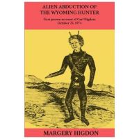 Alien Abduction of The Wyoming Hunter: First person story of Carl Higdon, October 25, 1974 - Margery A. Higdon