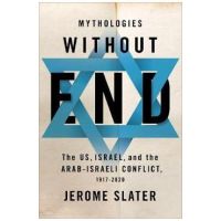 Mythologies Without End: The Us, Israel, and the Arab-Israeli Conflict, 1917-2020 - Jerome Slater