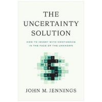 The Uncertainty Solution: How to Invest with Confidence in the Face of the Unknown - John M. Jennings