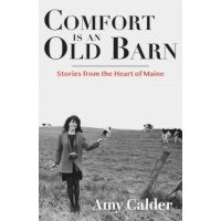 Comfort Is an Old Barn: Stories from the Heart of Maine - Amy Calder