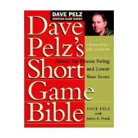 Dave Pelz's Short Game Bible: Master the Finesse Swing and Lower Your Score - Dave Pelz
