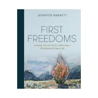First Freedoms: Drawing Near to God by Cultivating a Wholehearted Prayer Life - Jennifer Barnett