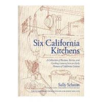 Six California Kitchens: A Collection of Recipes, Stories, and Cooking Lessons from a Pioneer of California Cuisine - Sally Schmitt