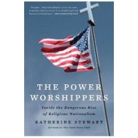 The Power Worshippers: Inside the Dangerous Rise of Religious Nationalism - Katherine Stewart