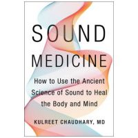 Sound Medicine: How to Use the Ancient Science of Sound to Heal the Body and Mind - Kulreet Chaudhary