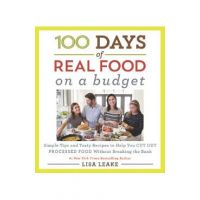 100 Days of Real Food: On a Budget: Simple Tips and Tasty Recipes to Help You Cut Out Processed Food Without Breaking the Bank - Lisa Leake