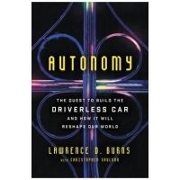 Autonomy: The Quest to Build the Driverless Car--And How It Will Reshape Our World - Lawrence D. Burns