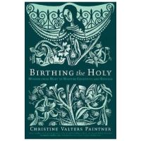 Birthing the Holy: Wisdom from Mary to Nurture Creativity and Renewal - Christine Valters Paintner