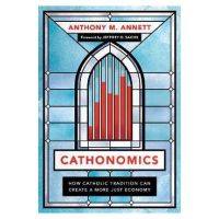 Cathonomics: How Catholic Tradition Can Create a More Just Economy - Anthony M. Annett