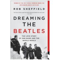 Dreaming the Beatles: The Love Story of One Band and the Whole World - Rob Sheffield