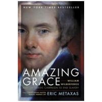 Amazing Grace: William Wilberforce and the Heroic Campaign to End Slavery - Eric Metaxas