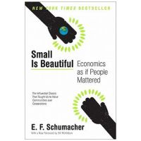 Small Is Beautiful: Economics as If People Mattered - E. F. Schumacher