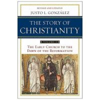 The Story of Christianity: Volume 1: The Early Church to the Dawn of the Reformation - Justo L. Gonzalez