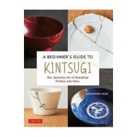 A Beginner's Guide to Kintsugi: The Japanese Art of Repairing Pottery and Glass - Michihiro Hori