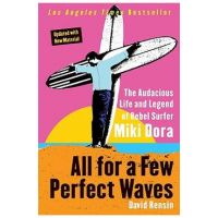All for a Few Perfect Waves: The Audacious Life and Legend of Rebel Surfer Miki Dora - David Rensin