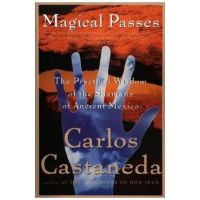 Magical Passes: The Practical Wisdom of the Shamans of Ancient Mexico - Carlos Castaneda