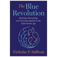 The Blue Revolution: Hunting, Harvesting, and Farming Seafood in the Information Age - Nicholas Sullivan