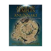African Temples of the Anunnaki: The Lost Technologies of the Gold Mines of Enki - Michael Tellinger