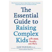 The Essential Guide to Raising Complex Kids with Adhd, Anxiety, and More: What Parents and Teachers Really Need to Know to Empower Complicated Kids wi - Elaine Taylor-klaus