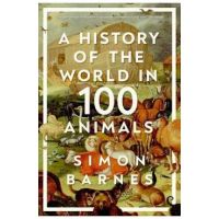 A History of the World in 100 Animals - Simon Barnes