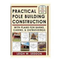 Practical Pole Building Construction: With Plans for Barns, Cabins, & Outbuildings - Leigh Seddon