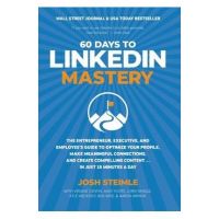 60 Days to LinkedIn Mastery: The Entrepreneur, Executive, and Employee's Guide to Optimize Your Profile, Make Meaningful Connections, and Create Co - Josh Steimle