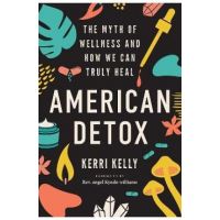 American Detox: The Myth of Wellness and How We Can Truly Heal - Kerri Kelly