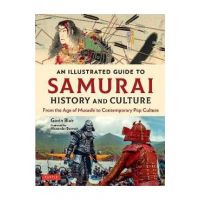 An Illustrated Guide to Samurai History and Culture: From the Age of Musashi to Contemporary Pop Culture - Gavin Blair