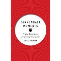 Cannonball Moments: Telling Your Story, Deepening Your Faith - Eric A. Clayton