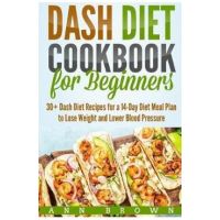 Dash Diet Cookbook for Beginners: 30+ Dash Diet Recipes for a 14-Day Meal Plan to Lose Weight and Lower Blood Pressure - Ann Brown