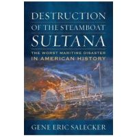 Destruction of the Steamboat Sultana: The Worst Maritime Disaster in American History - Gene E. Salecker