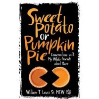 Sweet Potato or Pumpkin Pie: Conversations with My White Friends about Race - William T. Lewis