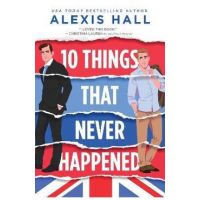 10 Things That Never Happened - Alexis Hall