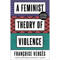 A Feminist Theory of Violence: A Decolonial Perspective - Françoise Vergès