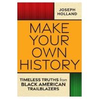 Make Your Own History: Timeless Truths from Black American Trailblazers - Joseph H. Holland
