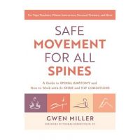 Safe Movement for All Spines: A Guide to Spinal Anatomy and How to Work with 21 Spine and Hip Conditions - Gwen Miller