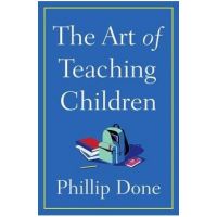 The Art of Teaching Children: All I Learned from a Lifetime in the Classroom - Phillip Done