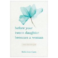 Before Your Tween Daughter Becomes a Woman: A Mom's Must-Have Guide - Robin Jones Gunn
