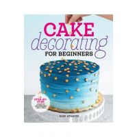 Cake Decorating for Beginners: A Step-By-Step Guide to Decorating Like a Pro - Rose Atwater