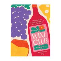 Wine Club: A Monthly Guide to Swirling, Sipping, and Pairing with Friends - Maureen Petrosky