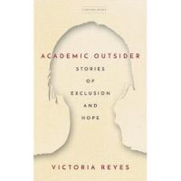 Academic Outsider: Stories of Exclusion and Hope - Victoria Reyes