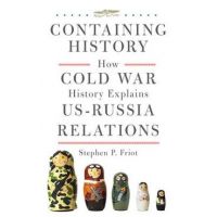 Containing History: How Cold War History Explains Us-Russia Relations - Stephen P. Friot