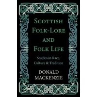 Scottish Folk-Lore and Folk Life - Studies in Race, Culture and Tradition - Donald Mackenzie
