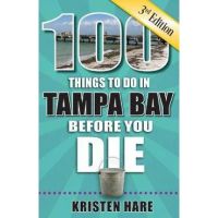 100 Things to Do in Tampa Bay Before You Die, 3rd Edition - Kristen Hare