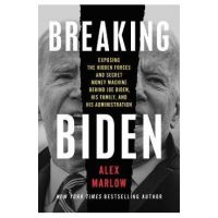 Breaking Biden: Exposing the Hidden Forces and Secret Money Machine Behind Joe Biden, His Family, and His Administration - Alex Marlow