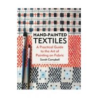 Hand-Painted Textiles: A Practical Guide to the Art of Painting on Fabric - Sarah Campbell