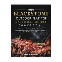 999 Blackstone Outdoor Flat Top Gas Grill Griddle Cookbook: The Complete Guide with 999 Days Easy Tasty Effortless Griddle Grilling Recipes for Anyone - Larry Melendy