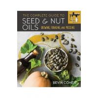 The Complete Guide to Seed and Nut Oils: Growing, Foraging, and Pressing - Bevin Cohen
